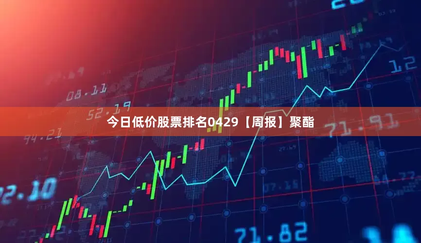 今日低价股票排名0429【周报】聚酯
