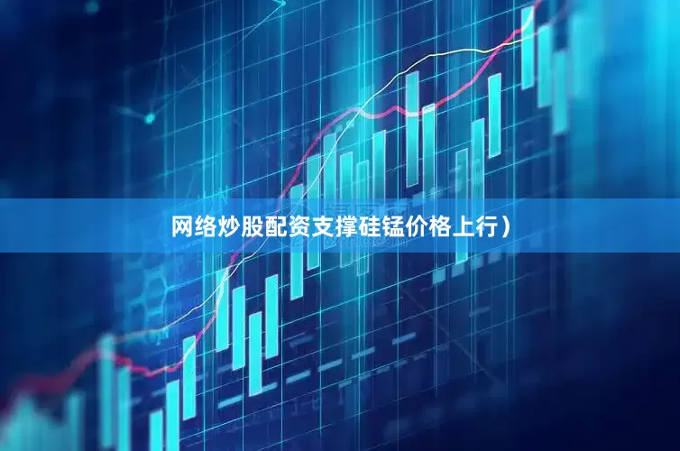 网络炒股配资支撑硅锰价格上行）