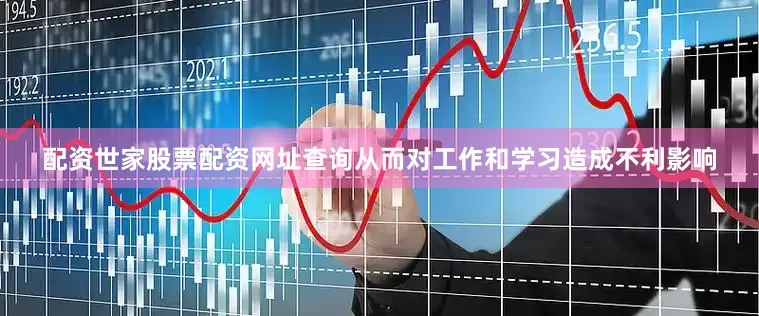 配资世家股票配资网址查询从而对工作和学习造成不利影响