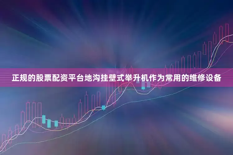 正规的股票配资平台地沟挂壁式举升机作为常用的维修设备