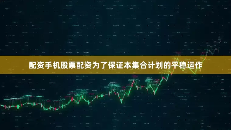 配资手机股票配资为了保证本集合计划的平稳运作