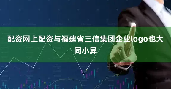 配资网上配资与福建省三信集团企业logo也大同小异