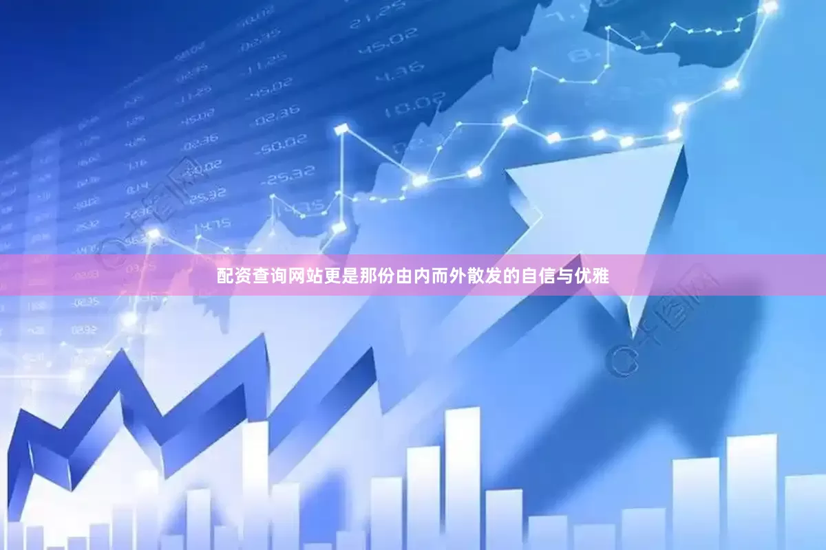 配资查询网站更是那份由内而外散发的自信与优雅