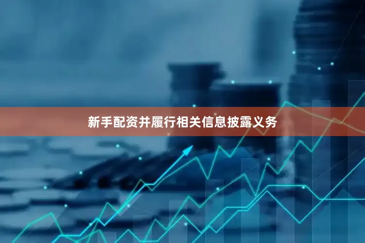 新手配资并履行相关信息披露义务