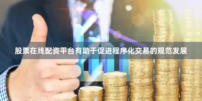 股票在线配资平台有助于促进程序化交易的规范发展
