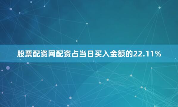 股票配资网配资占当日买入金额的22.11%