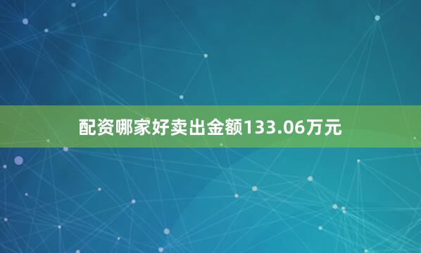 配资哪家好卖出金额133.06万元