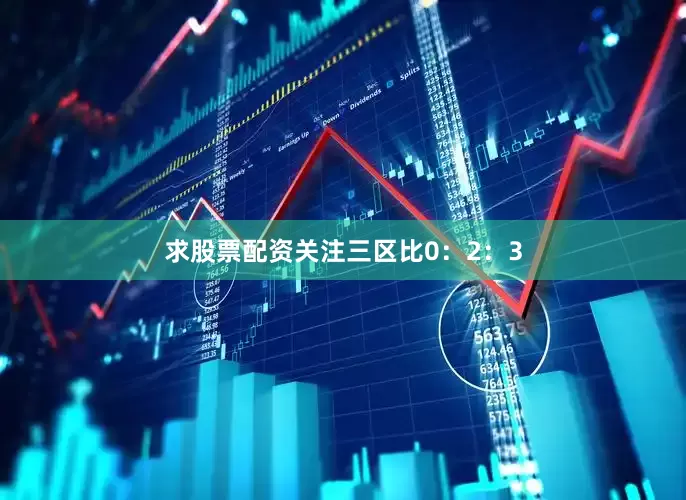 求股票配资关注三区比0：2：3