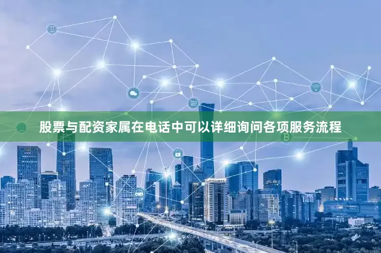 股票与配资家属在电话中可以详细询问各项服务流程