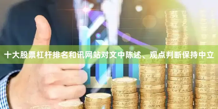 十大股票杠杆排名和讯网站对文中陈述、观点判断保持中立