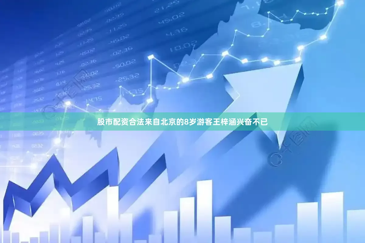 股市配资合法来自北京的8岁游客王梓涵兴奋不已