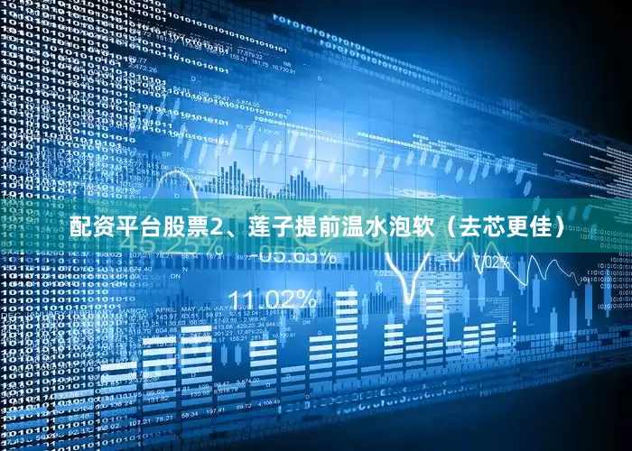配资平台股票2、莲子提前温水泡软（去芯更佳）