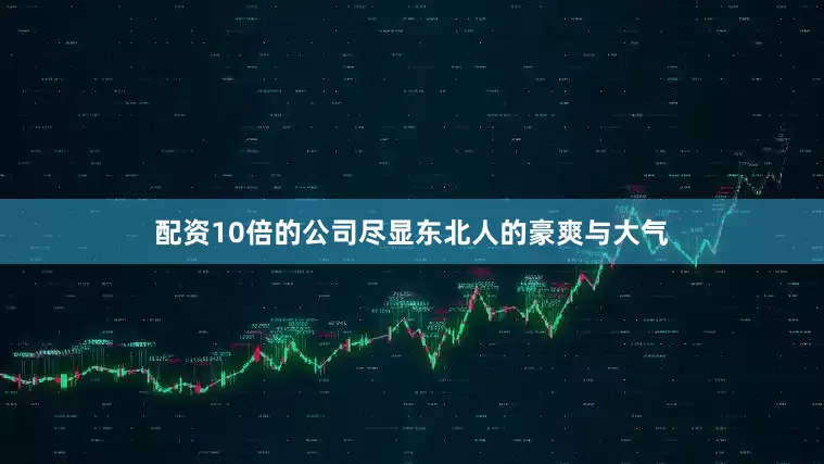 配资10倍的公司尽显东北人的豪爽与大气