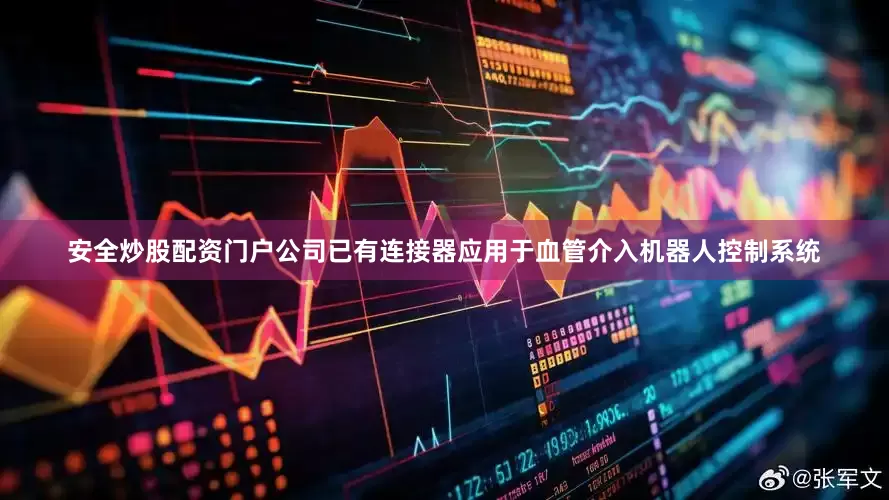 安全炒股配资门户公司已有连接器应用于血管介入机器人控制系统