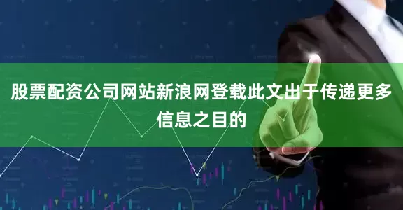 股票配资公司网站新浪网登载此文出于传递更多信息之目的