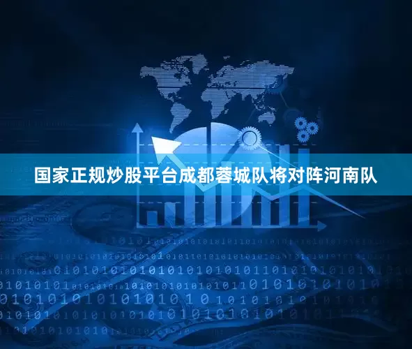 国家正规炒股平台成都蓉城队将对阵河南队