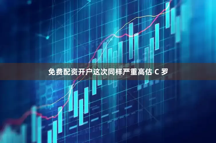 免费配资开户这次同样严重高估 C 罗