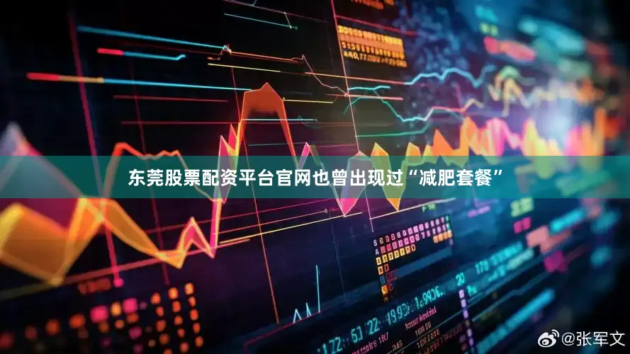 东莞股票配资平台官网也曾出现过“减肥套餐”