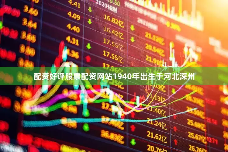 配资好评股票配资网站1940年出生于河北深州