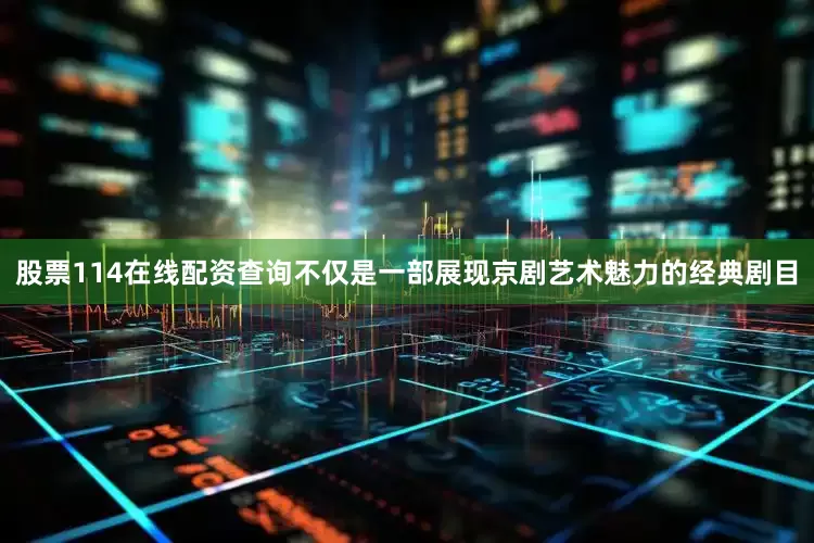 股票114在线配资查询不仅是一部展现京剧艺术魅力的经典剧目
