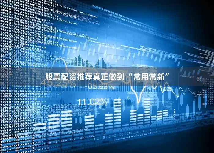股票配资推荐真正做到 “常用常新”