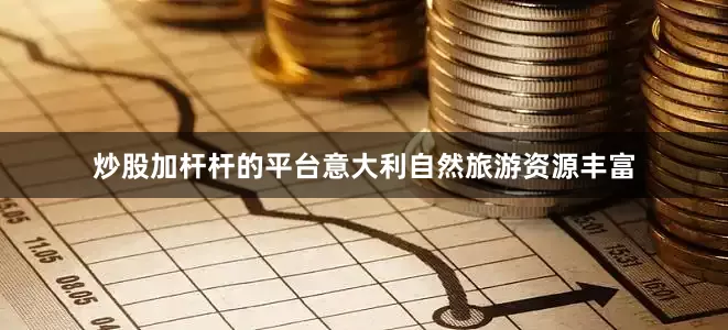 炒股加杆杆的平台意大利自然旅游资源丰富