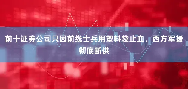 前十证券公司只因前线士兵用塑料袋止血、西方军援彻底断供