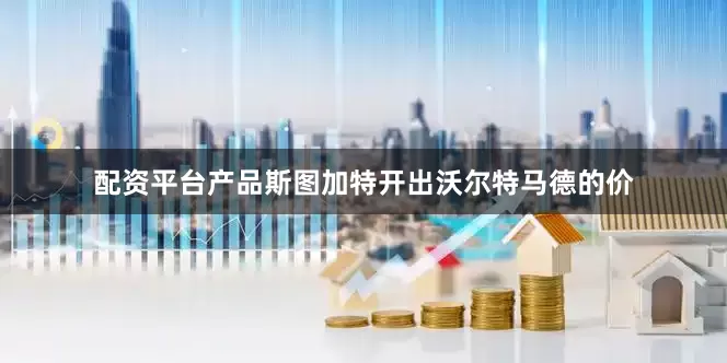 配资平台产品斯图加特开出沃尔特马德的价