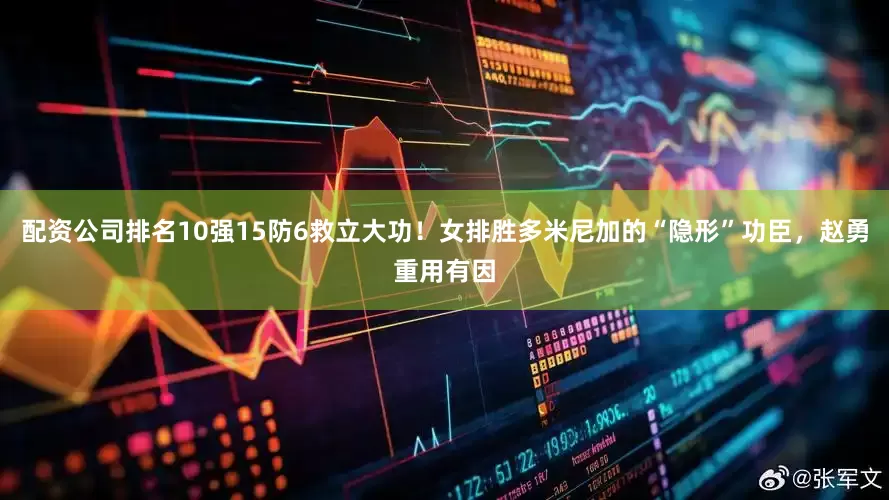 配资公司排名10强15防6救立大功！女排胜多米尼加的“隐形”功臣，赵勇重用有因