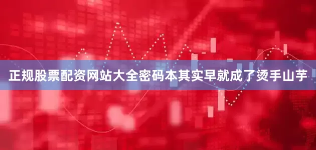 正规股票配资网站大全密码本其实早就成了烫手山芋