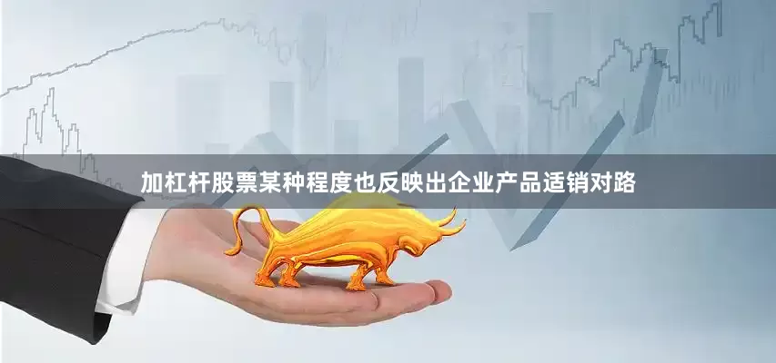 加杠杆股票某种程度也反映出企业产品适销对路