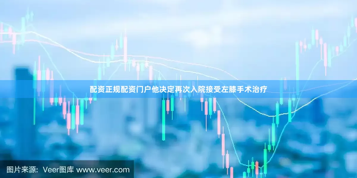配资正规配资门户他决定再次入院接受左膝手术治疗