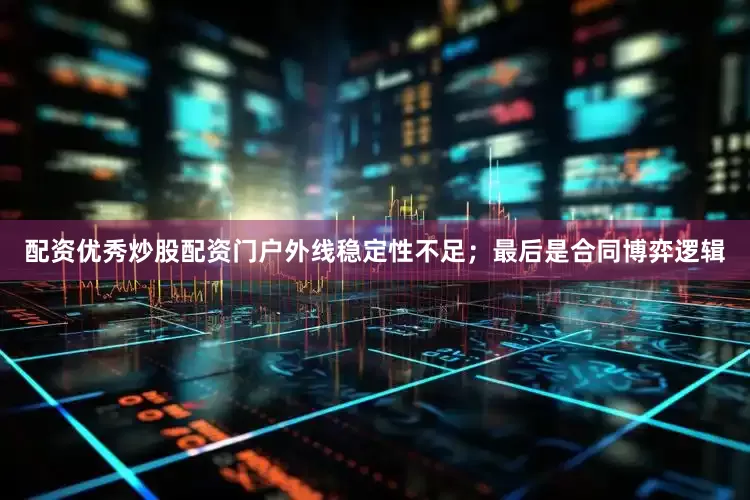 配资优秀炒股配资门户外线稳定性不足；最后是合同博弈逻辑
