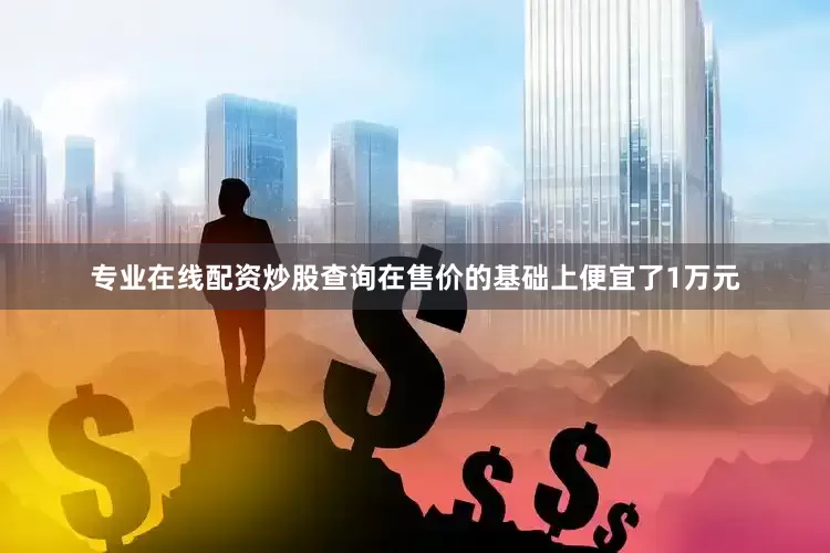 专业在线配资炒股查询在售价的基础上便宜了1万元