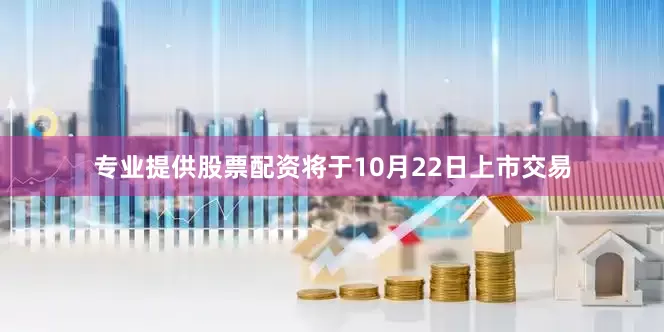 专业提供股票配资将于10月22日上市交易