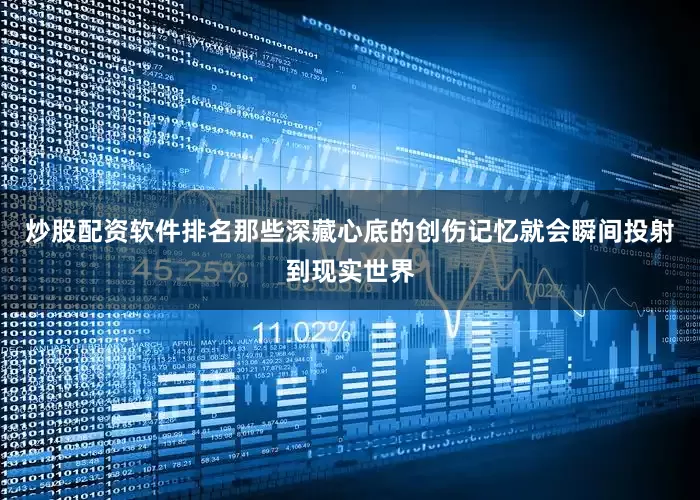 炒股配资软件排名那些深藏心底的创伤记忆就会瞬间投射到现实世界