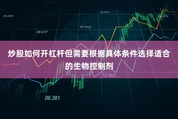 炒股如何开杠杆但需要根据具体条件选择适合的生物控制剂