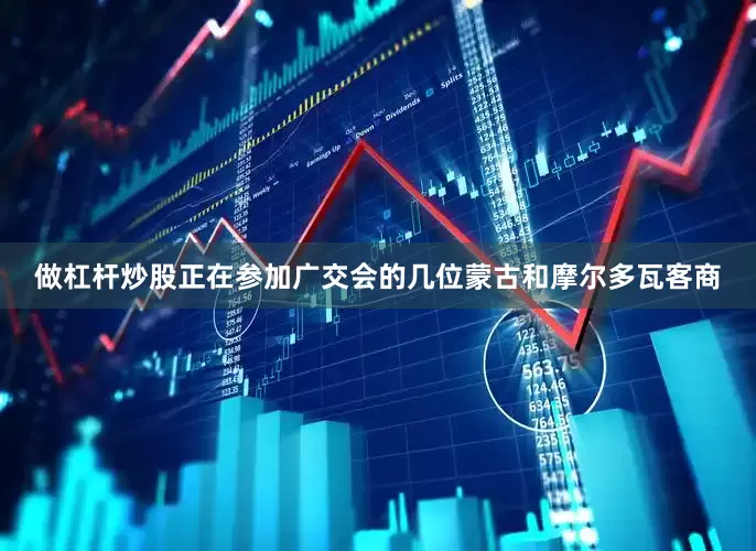 做杠杆炒股正在参加广交会的几位蒙古和摩尔多瓦客商