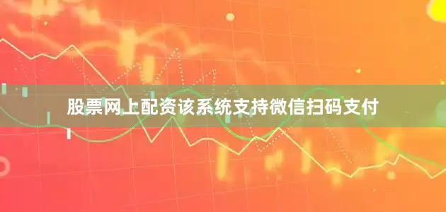 股票网上配资该系统支持微信扫码支付